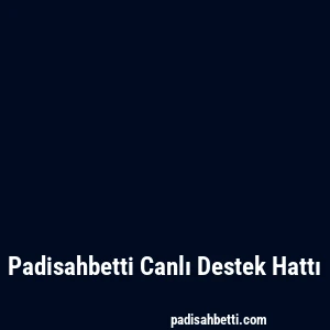 Padisahbetti Canlı Destek Hattı