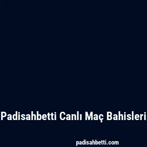 Padisahbetti Canlı Maç Bahisleri