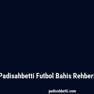 Padisahbetti Futbol Bahis Rehberi