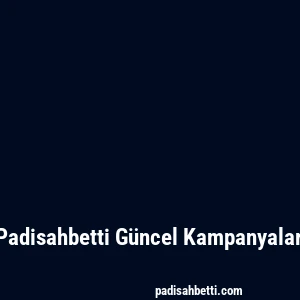 Padisahbetti Güncel Kampanyalar