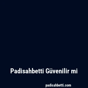 Padisahbetti Güvenilir mi