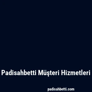Padisahbetti Müşteri Hizmetleri