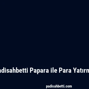 Padisahbetti Papara ile Para Yatırma