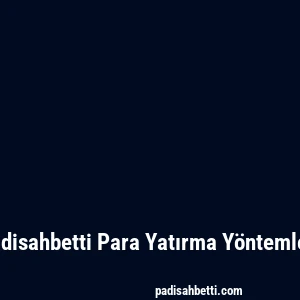 Padisahbetti Para Yatırma Yöntemleri